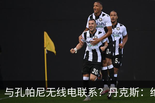 与孔帕尼无线电联系？丹克斯：绝对不会，我们会让他好好休息