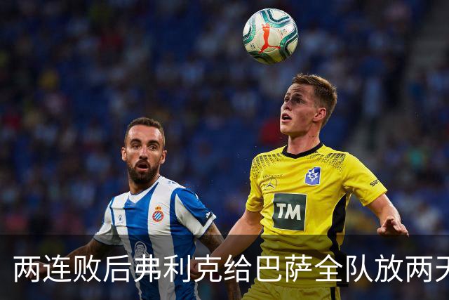 两连败后弗利克给巴萨全队放两天假，只提了一个要求