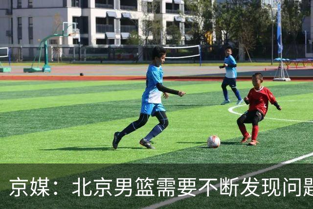 京媒：北京男篮需要不断发现问题解决问题 继续去打磨这个新体系