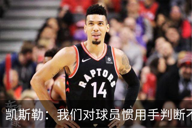 凯斯勒：我们对球员惯用手判断不够准确 防挡拆也得更积极