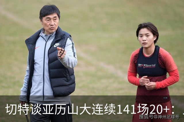 切特谈亚历山大连续141场20+：人们不明白这需要多强的身心耐力