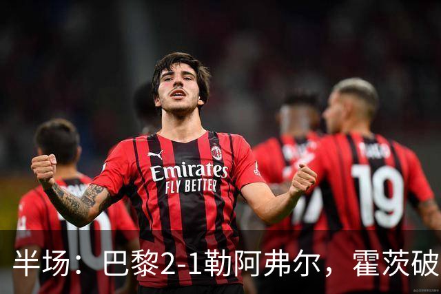 半场：巴黎2-1勒阿弗尔，霍茨破门，阿什拉夫传射