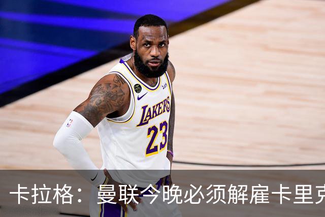 卡拉格：曼联今晚必须解雇卡里克，这也是为他好