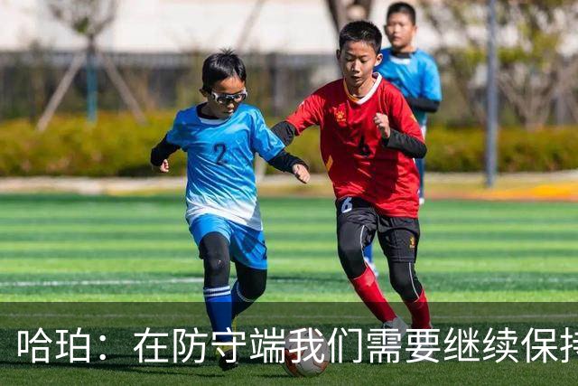 哈珀：在防守端我们需要继续保持稳固 但也还有提升空间