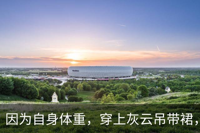 因为自身体重，穿上灰云吊带裙，看着特别充实