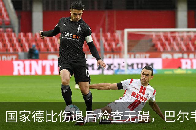 国家德比伤退后检查无碍，巴尔韦德周末可出战