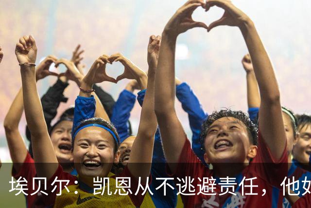 埃贝尔：凯恩从不逃避责任，他如今的踢球方式是极其非凡的