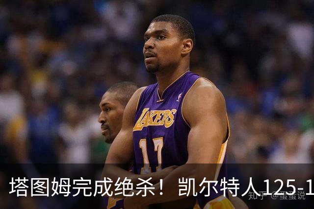 塔图姆完成绝杀！凯尔特人125-124胜篮网，加时赛逆转够刺激