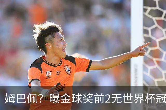姆巴佩？曝金球奖前2无世界杯冠军 皇马结束抵制+包机参加