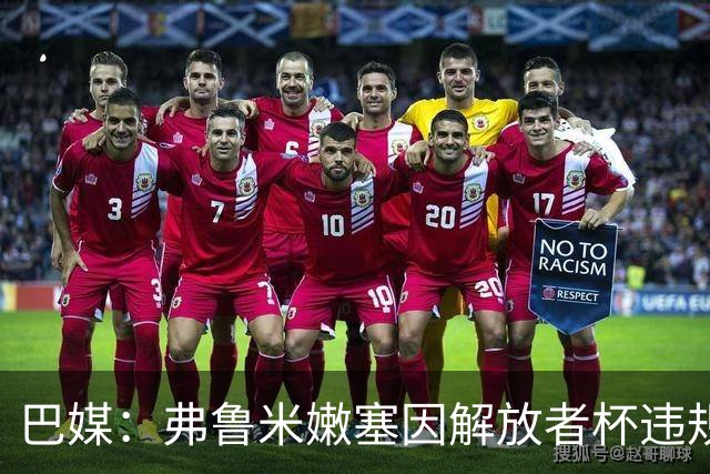 巴媒：弗鲁米嫩塞因解放者杯违规被罚款9万美元