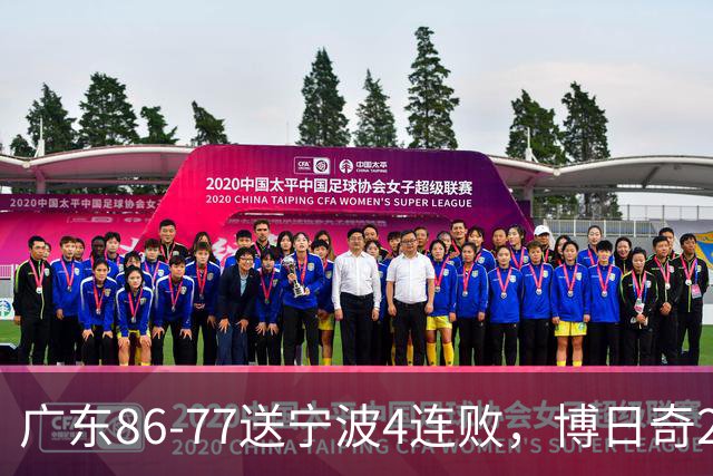 广东86-77送宁波4连败，博日奇26+10，罗凯文20分