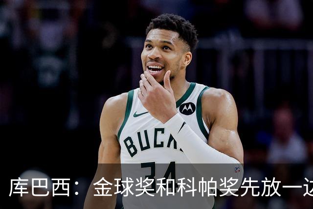 库巴西：金球奖和科帕奖先放一边，现在只想周日的比赛