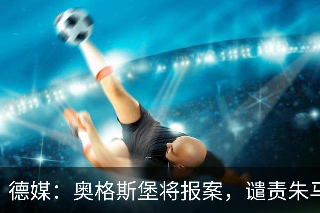 德媒：奥格斯堡将报案，谴责朱马-巴遭种族歧视威胁