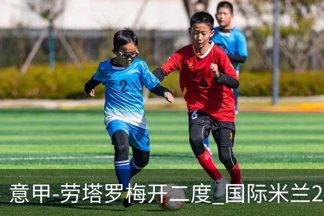 意甲-劳塔罗梅开二度 国际米兰2球落后4-2逆转胜