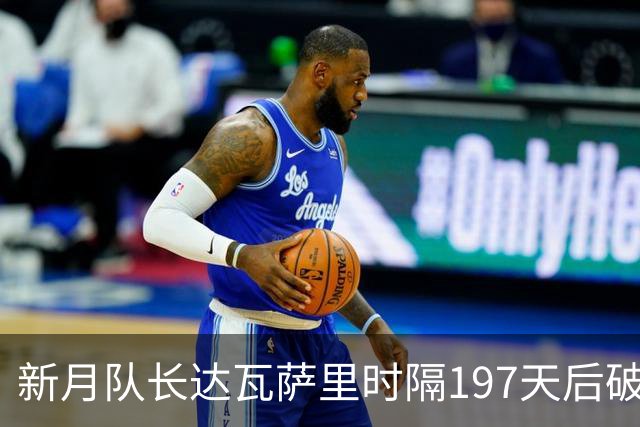 新月队长达瓦萨里时隔197天后破门，迎本赛季首球