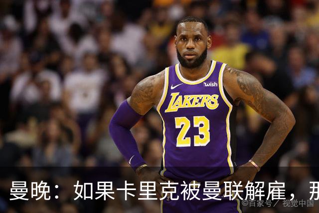 曼晚：如果卡里克被曼联解雇，那么离开的人不应该只有他一个