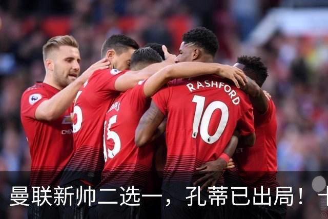 曼联新帅二选一，孔蒂已出局！卡里克输球加速下课进程本周将换帅