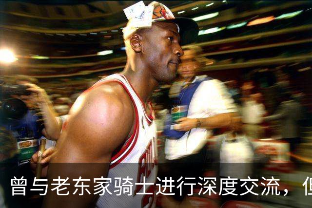 曾与老东家骑士进行深度交流，但勒布朗最终还是选择了76人？