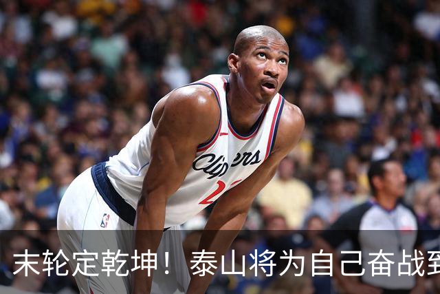 末轮定乾坤！泰山将为自己奋战到底，绝不成全蓉城夺冠