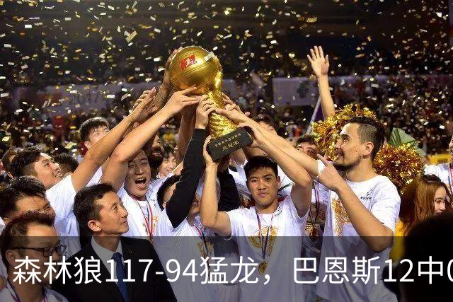 森林狼117-94猛龙，巴恩斯12中0，爱德华兹26分，伦纳德缺阵