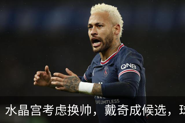 水晶宫考虑换帅，戴奇成候选，球迷嘘声送走0比2