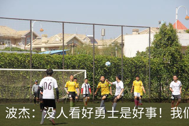 波杰：没人看好勇士是好事！我们比去年更有天赋 要让所有人闭嘴