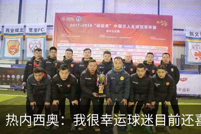 热内西奥：我很幸运球迷目前还喜欢我，很沮丧没能给他们更多