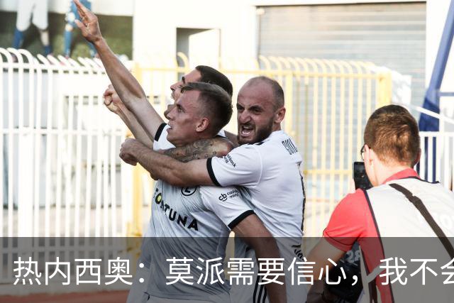 热内西奥：莫派需要信心，我不会被围绕年轻球员的舆论左右