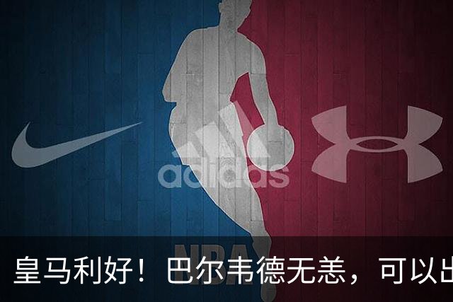 皇马利好！巴尔韦德无恙，可以出战本周末皇马vs桑坦德竞技