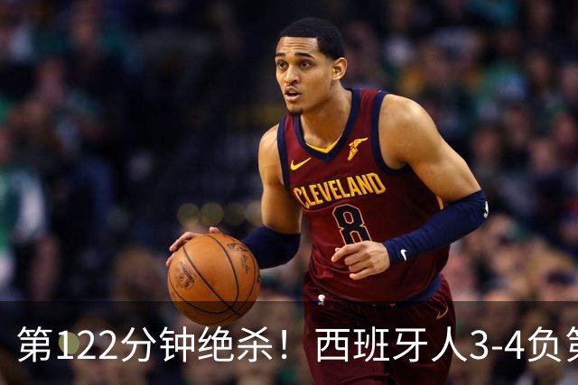 第122分钟绝杀！西班牙人3-4负第四级别球队出局