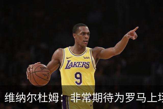 维纳尔杜姆：非常期待为罗马上场 将竭尽全力