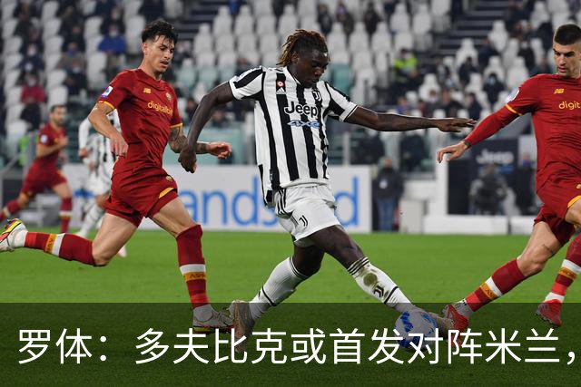 罗体：多夫比克或首发对阵米兰，迎来证明自己的良机