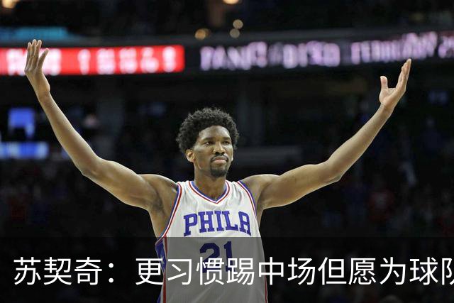 苏契奇：更习惯踢中场但愿为球队踢任何位置 踢拖后组织核心挺好