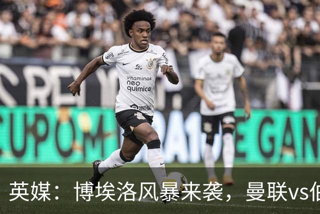 英媒：博埃洛风暴来袭，曼联vs伯恩茅斯暂时按计划照常进行