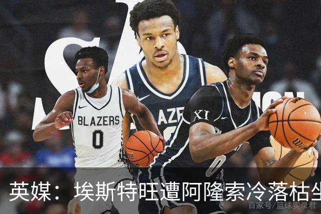 英媒：埃斯特旺遭阿隆索冷落枯坐板凳席 或大概率要求转会