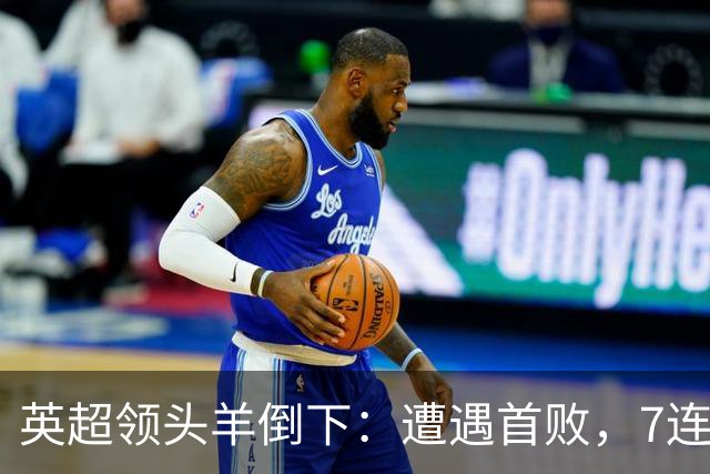 英超领头羊倒下：遭遇首败，7连胜被终结，埃梅里神了：率队4连胜