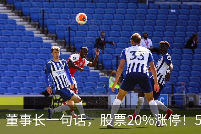 董事长一句话，股票20%涨停！5.5万亿板块迎多重利好