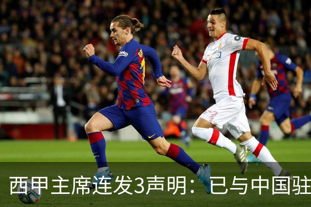 西甲主席连发3声明：已与中国驻西班牙大使会面 讨论解决姆巴佩问题