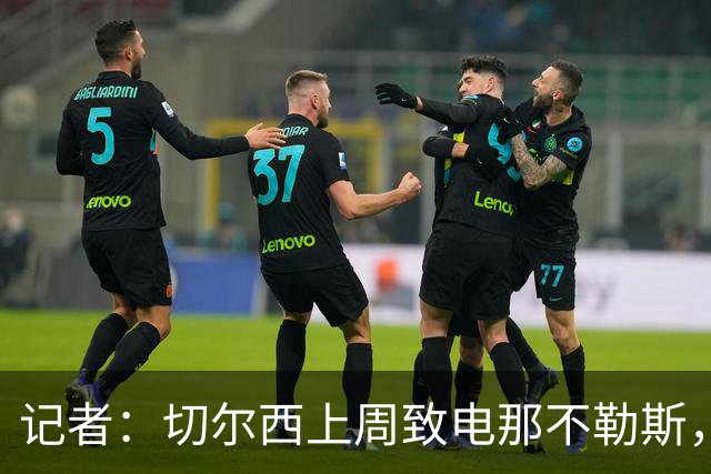记者：切尔西上周致电那不勒斯，称赞其对巴迪亚西勒的管理