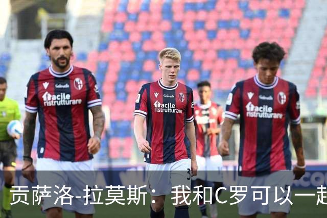 贡萨洛-拉莫斯：我和C罗可以一起上 他回来没人会怪他