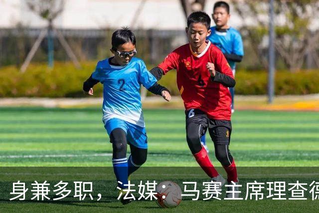 身兼多职，法媒：马赛主席理查德确认留任喜歌剧院董事会主席