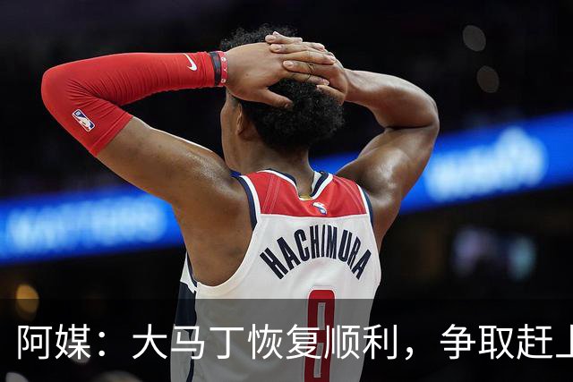阿媒：大马丁恢复顺利，争取赶上11月阿根廷队比赛