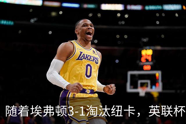 随着埃弗顿3-1淘汰纽卡，英联杯8强全部诞生：仅2大英超豪门在列