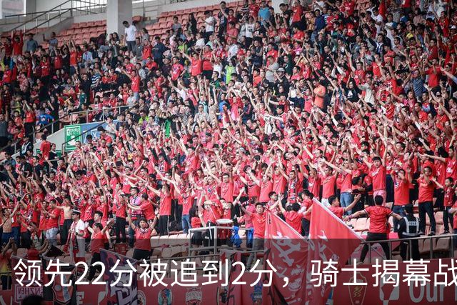 领先22分被追到2分，骑士揭幕战还曾领先29分被逆转