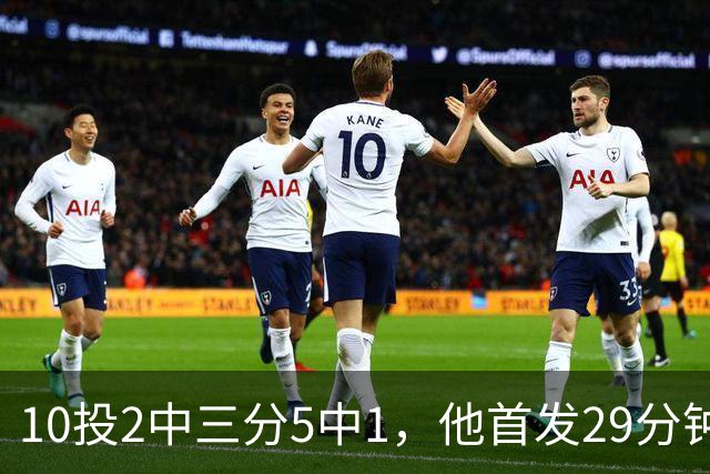 10投2中三分5中1，他首发29分钟只拿5分还送出4失误