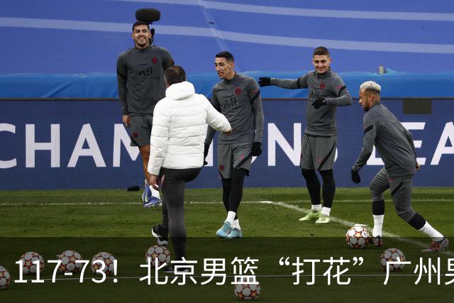 117-73！北京男篮“打花”广州男篮，连打3支广东球队，共赢120分