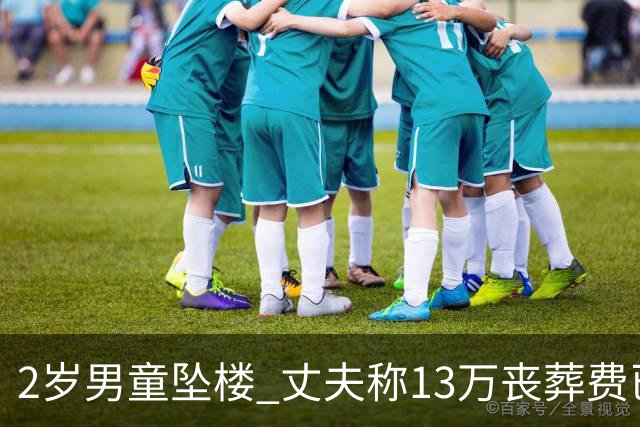 2岁男童坠楼 丈夫称13万丧葬费已对得起孩子？