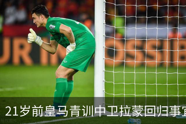 21岁前皇马青训中卫拉蒙回归事宜将在 2027年3-4月敲定，静待穆帅沟通