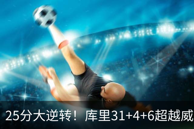 25分大逆转！库里31+4+6超越威尔金斯！疯狂抱怨，东契奇37+7+5+2