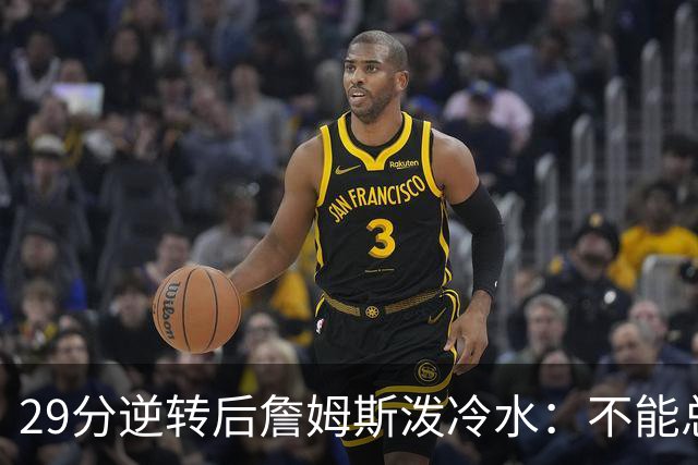 29分逆转后詹姆斯泼冷水：不能总指望这种方式赢球